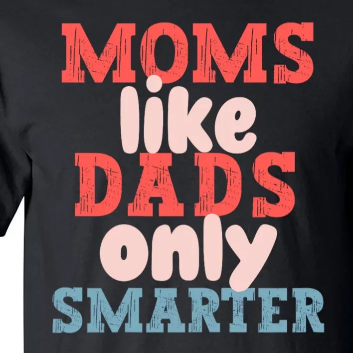 Moms Like Dads Only Smarter Funny Mothers Day Moms Tall T-Shirt