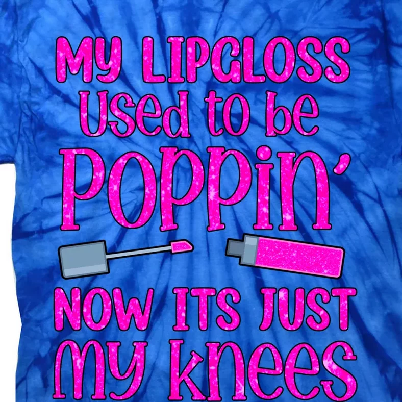 My Lip Gloss Used To Be Poppin Now It’s Just My Knees Cool Gift Tie-Dye T-Shirt