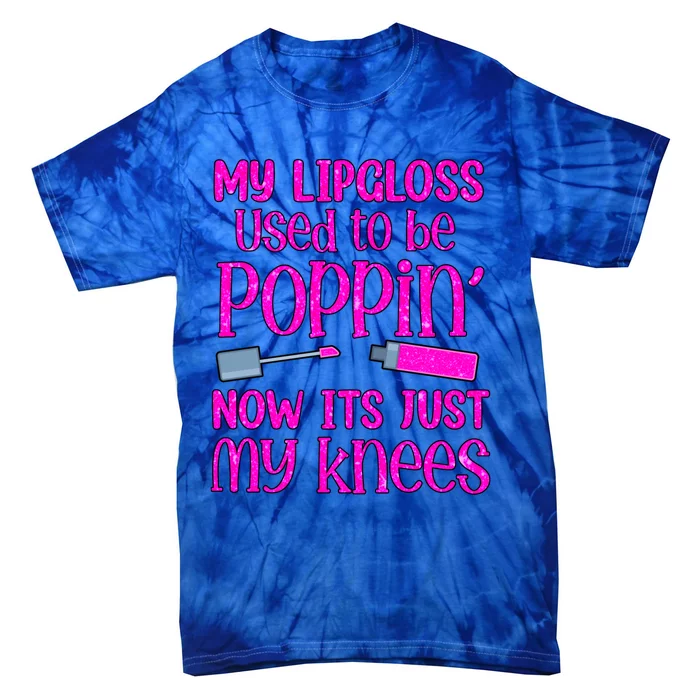 My Lip Gloss Used To Be Poppin Now It’s Just My Knees Cool Gift Tie-Dye T-Shirt