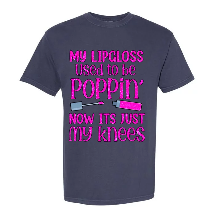 My Lip Gloss Used To Be Poppin Now It’s Just My Knees Cool Gift Garment-Dyed Heavyweight T-Shirt