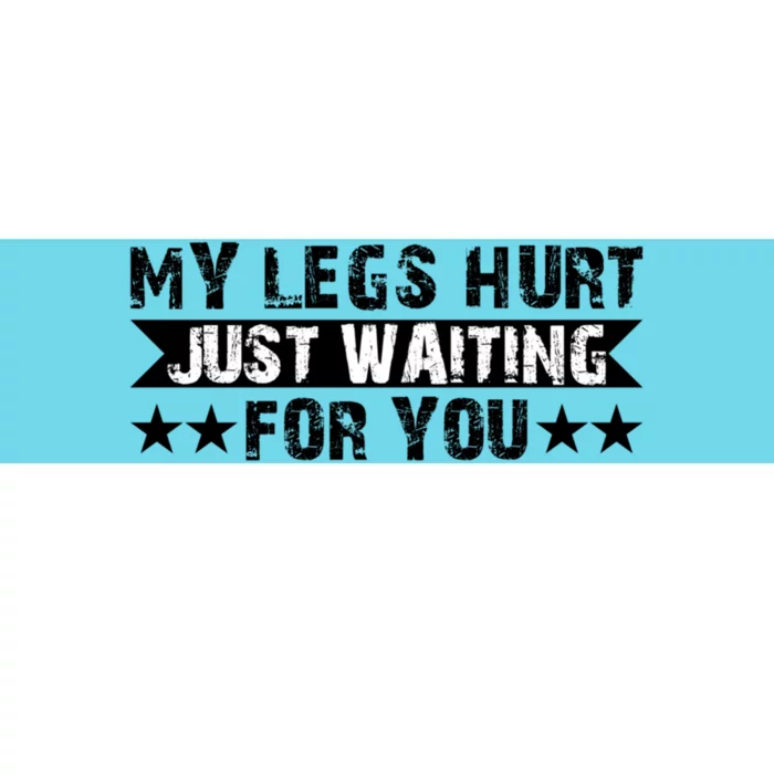 My Legs Hurt Just Waiting For You Gift Bumper Sticker