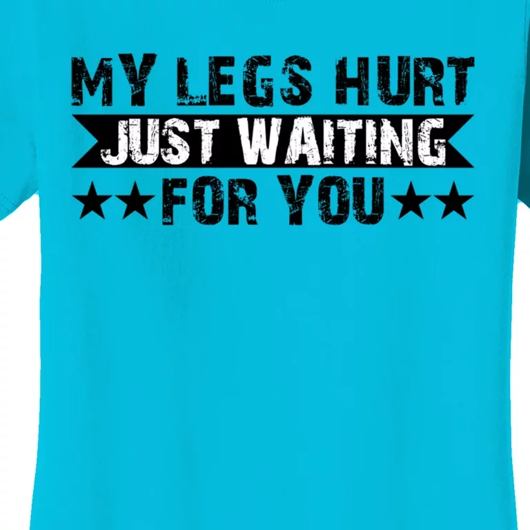 My Legs Hurt Just Waiting For You Gift Women's T-Shirt