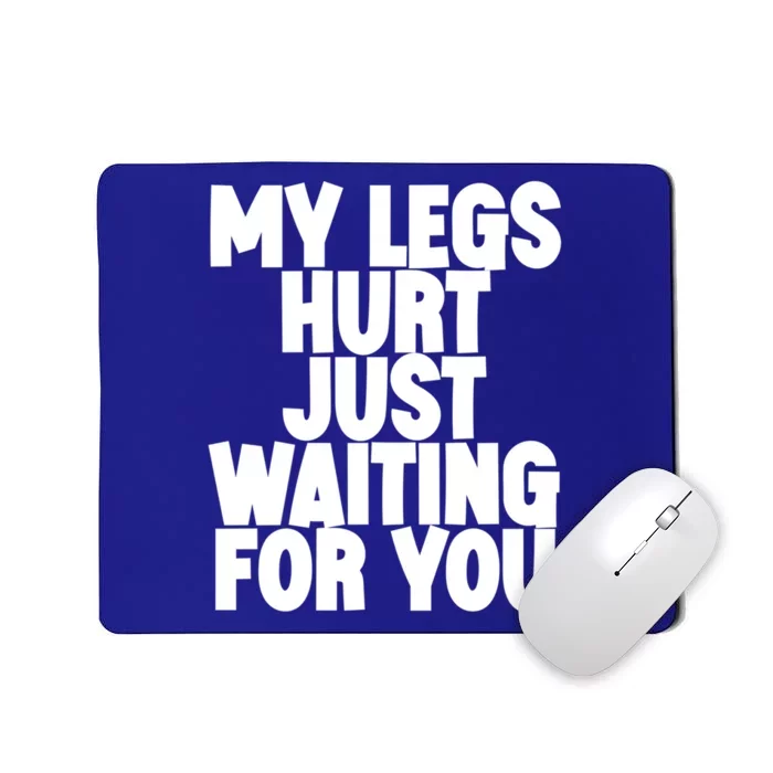 My Legs Hurt Just Waiting For You Gift Mousepad