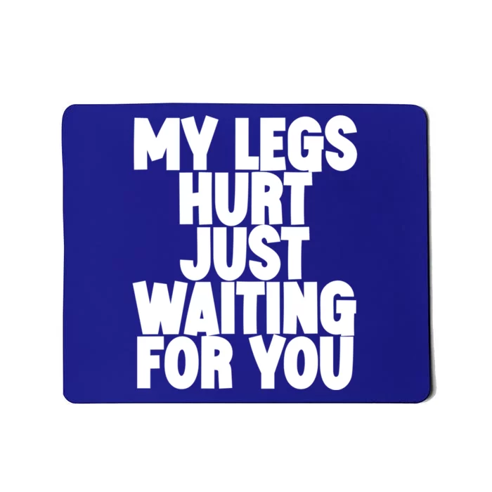 My Legs Hurt Just Waiting For You Gift Mousepad