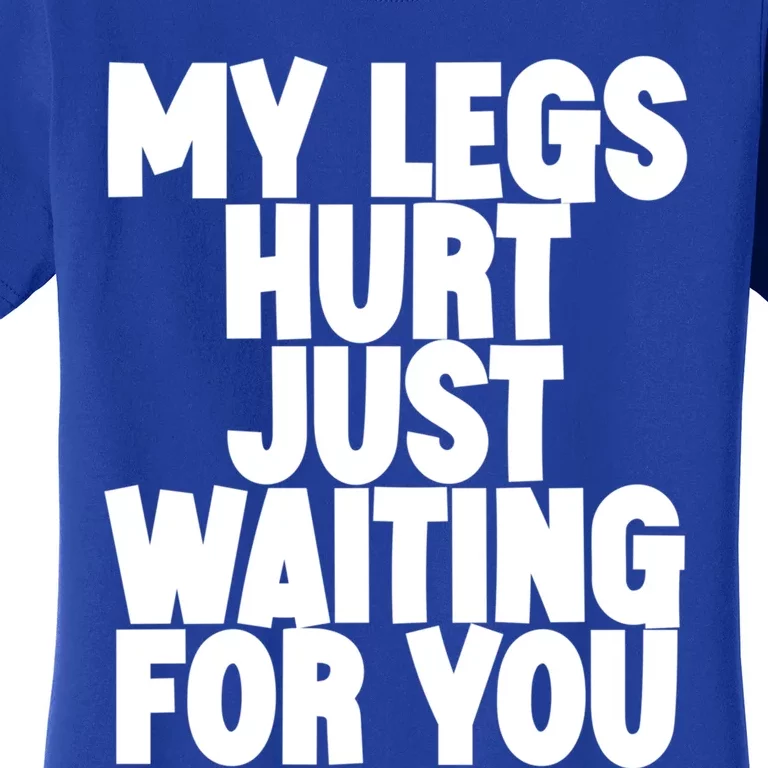 My Legs Hurt Just Waiting For You Gift Women's T-Shirt