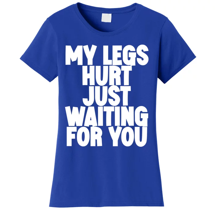 My Legs Hurt Just Waiting For You Gift Women's T-Shirt