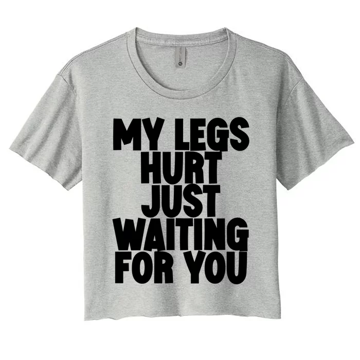 My Legs Hurt Just Waiting For You Gift Women's Crop Top Tee