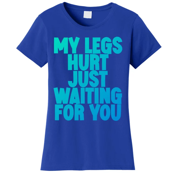 My Legs Hurt Just Waiting For You Gift Women's T-Shirt