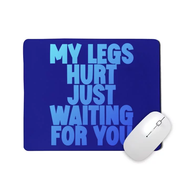 My Legs Hurt Just Waiting For You Gift Mousepad