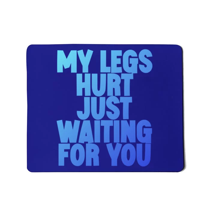 My Legs Hurt Just Waiting For You Gift Mousepad