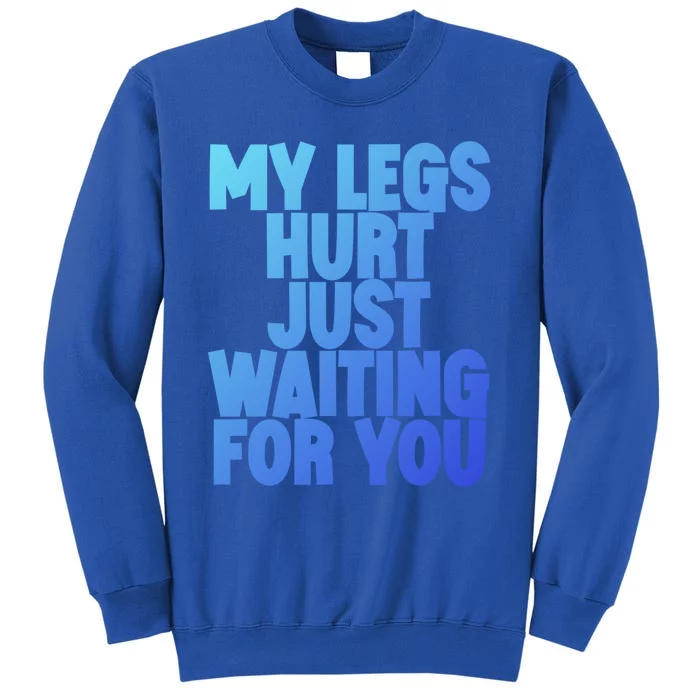 My Legs Hurt Just Waiting For You Gift Tall Sweatshirt