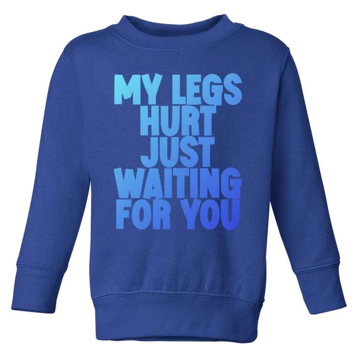 My Legs Hurt Just Waiting For You Gift Toddler Sweatshirt