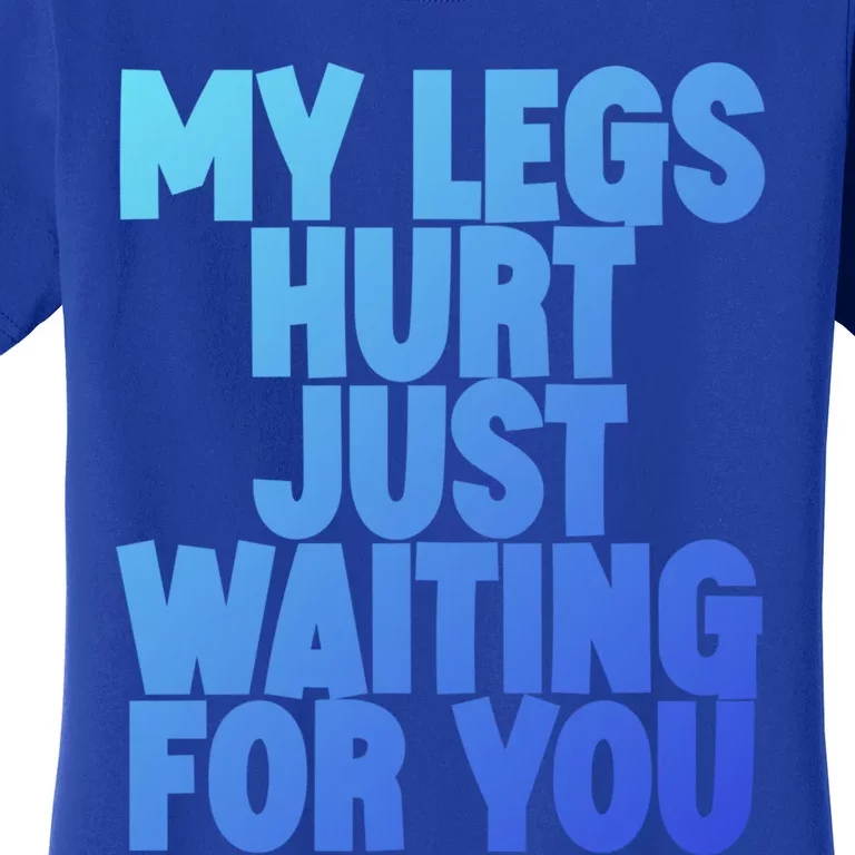 My Legs Hurt Just Waiting For You Gift Women's T-Shirt