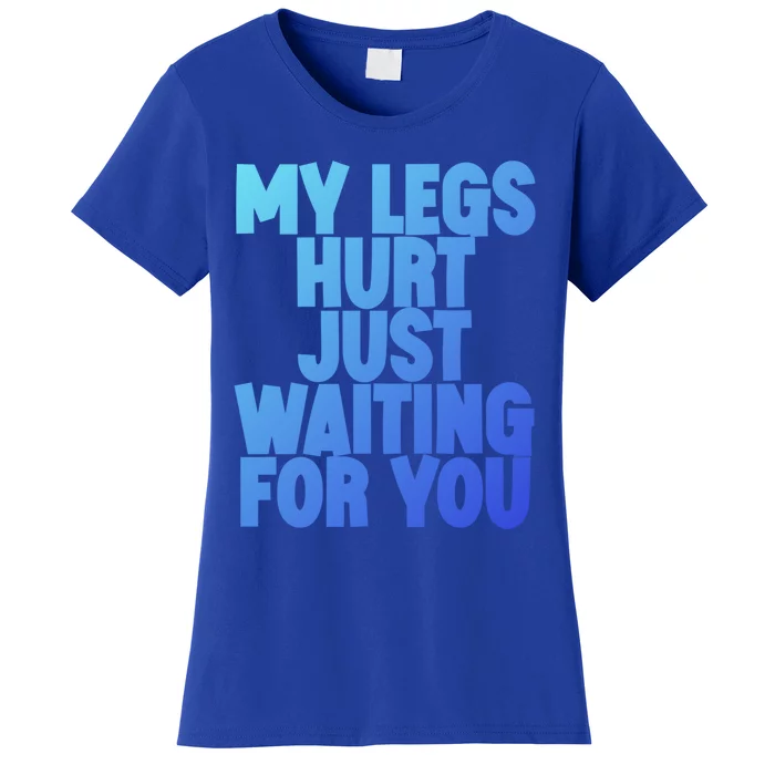 My Legs Hurt Just Waiting For You Gift Women's T-Shirt