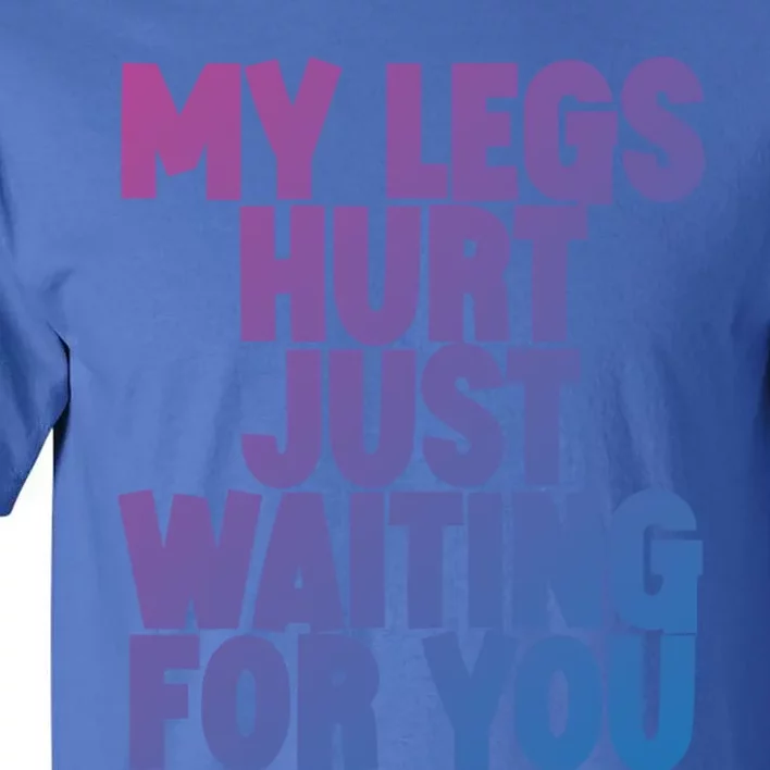 My Legs Hurt Just Waiting For You Gift Tall T-Shirt