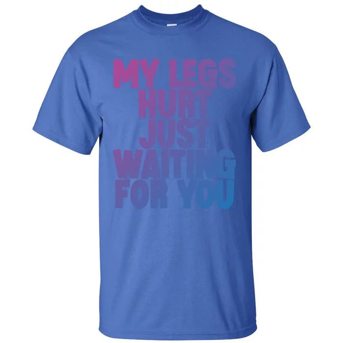 My Legs Hurt Just Waiting For You Gift Tall T-Shirt