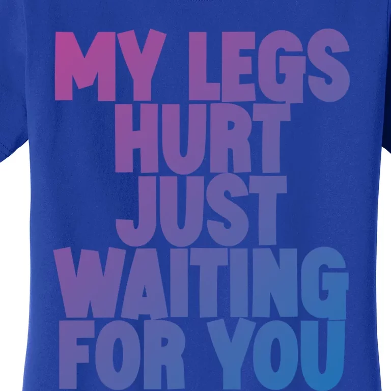 My Legs Hurt Just Waiting For You Gift Women's T-Shirt