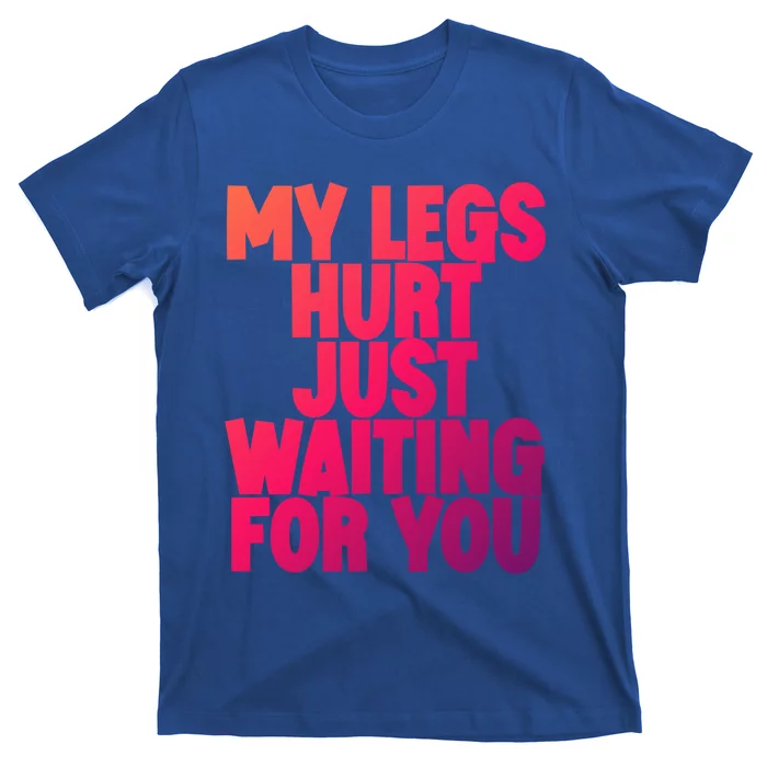 My Legs Hurt Just Waiting For You Gift T-Shirt