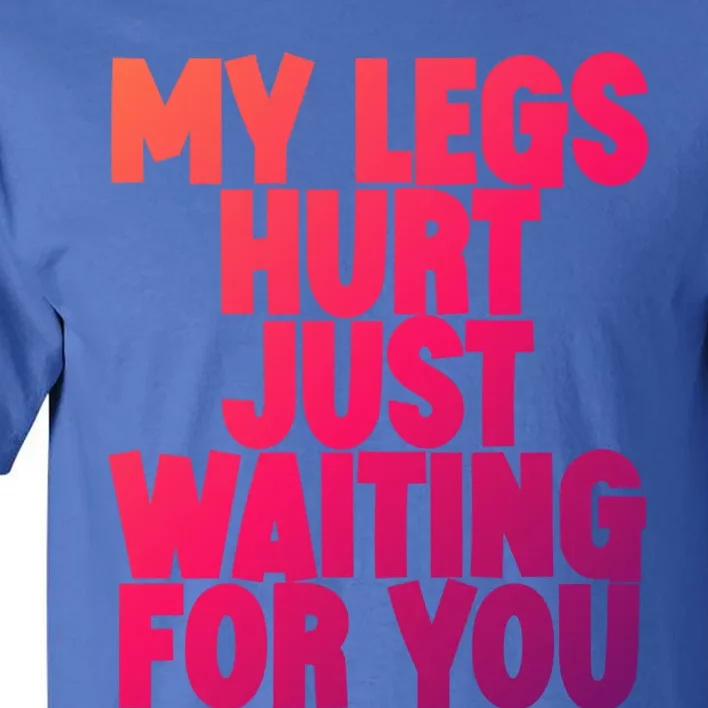 My Legs Hurt Just Waiting For You Gift Tall T-Shirt