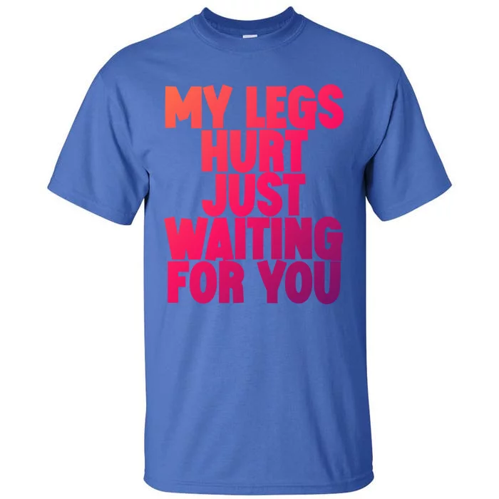 My Legs Hurt Just Waiting For You Gift Tall T-Shirt