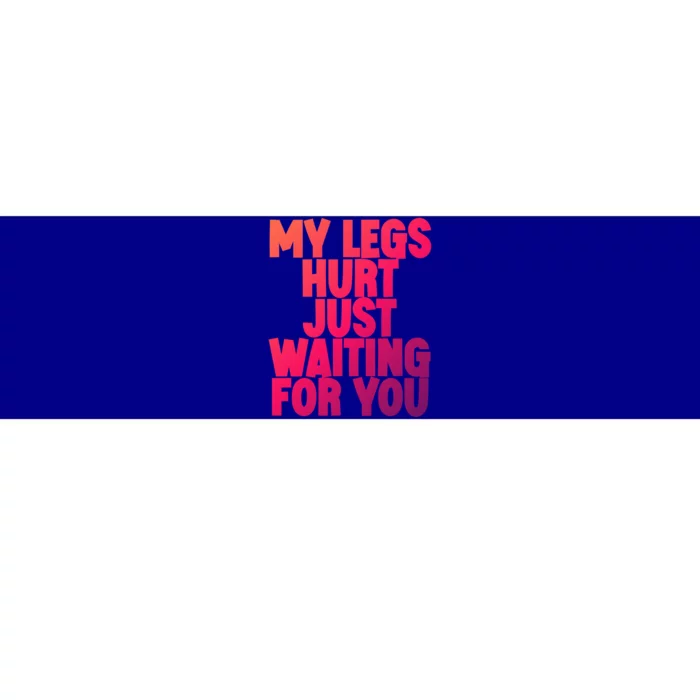 My Legs Hurt Just Waiting For You Gift Bumper Sticker