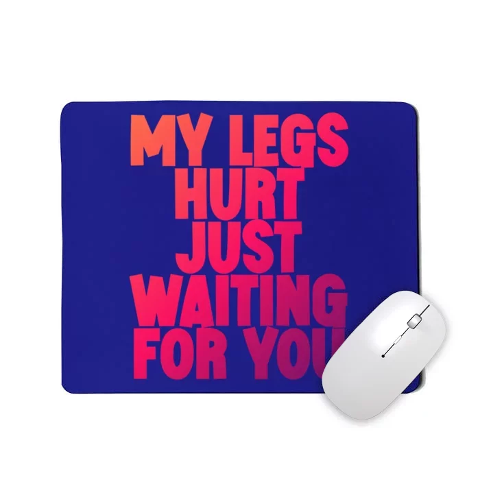 My Legs Hurt Just Waiting For You Gift Mousepad