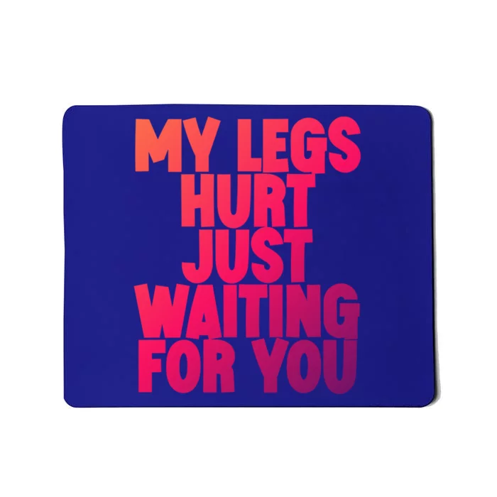 My Legs Hurt Just Waiting For You Gift Mousepad