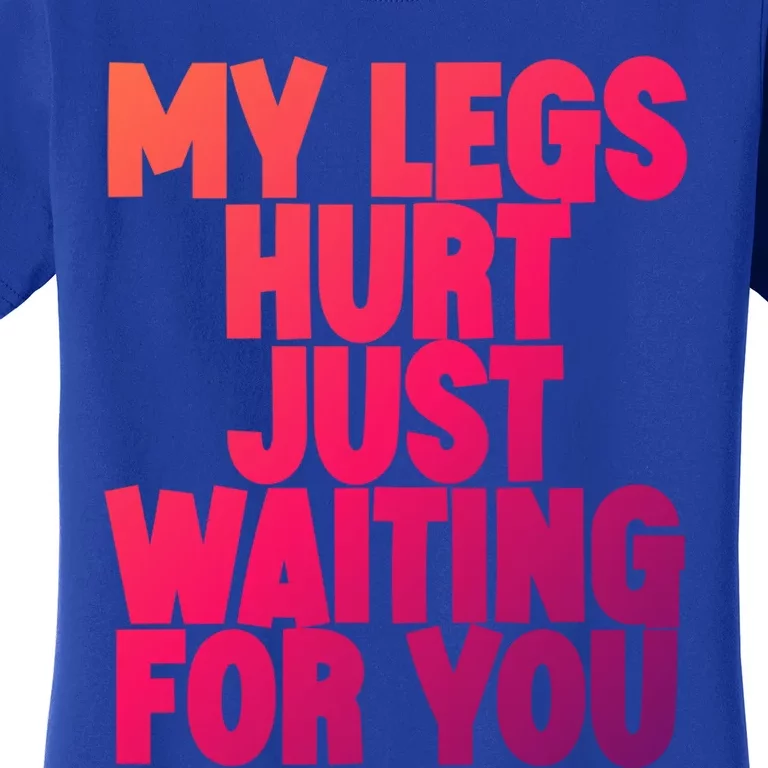 My Legs Hurt Just Waiting For You Gift Women's T-Shirt