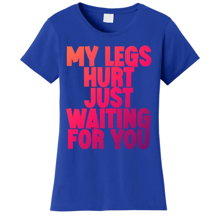 My Legs Hurt Just Waiting For You Gift Women's T-Shirt