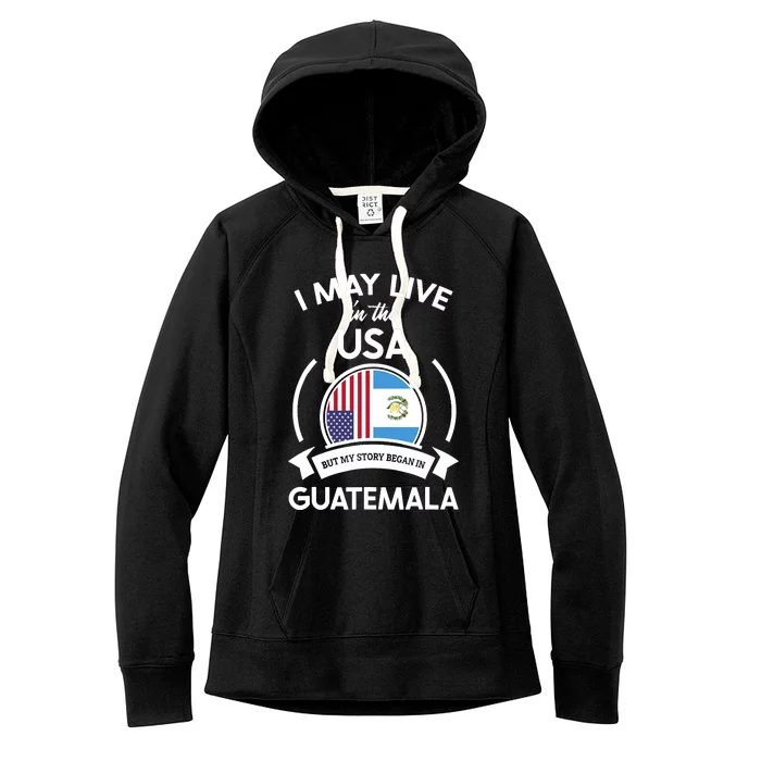 May Live In USA But My Story Began In Guatemala Flag Gift Women's Fleece Hoodie