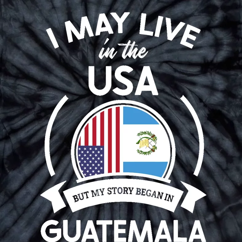 May Live In USA But My Story Began In Guatemala Flag Gift Tie-Dye T-Shirt