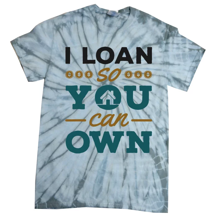 Mortgage Lender Loan Officer Broker I Loan So You Can Own Tie-Dye T-Shirt