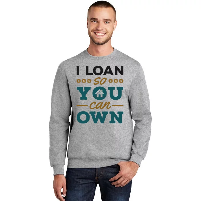 Mortgage Lender Loan Officer Broker I Loan So You Can Own Tall Sweatshirt