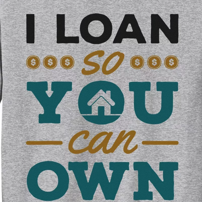 Mortgage Lender Loan Officer Broker I Loan So You Can Own Tall Sweatshirt