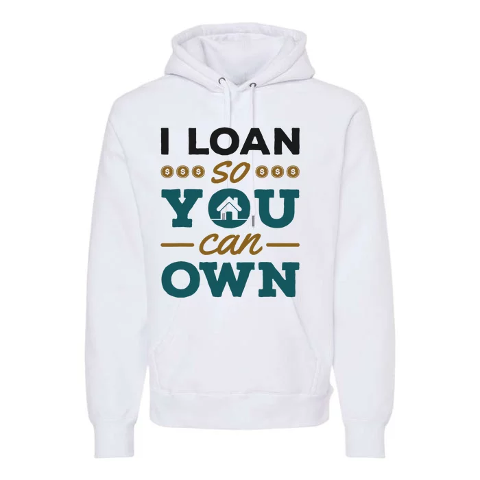 Mortgage Lender Loan Officer Broker I Loan So You Can Own Premium Hoodie