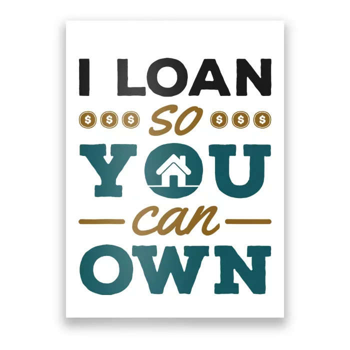 Mortgage Lender Loan Officer Broker I Loan So You Can Own Poster