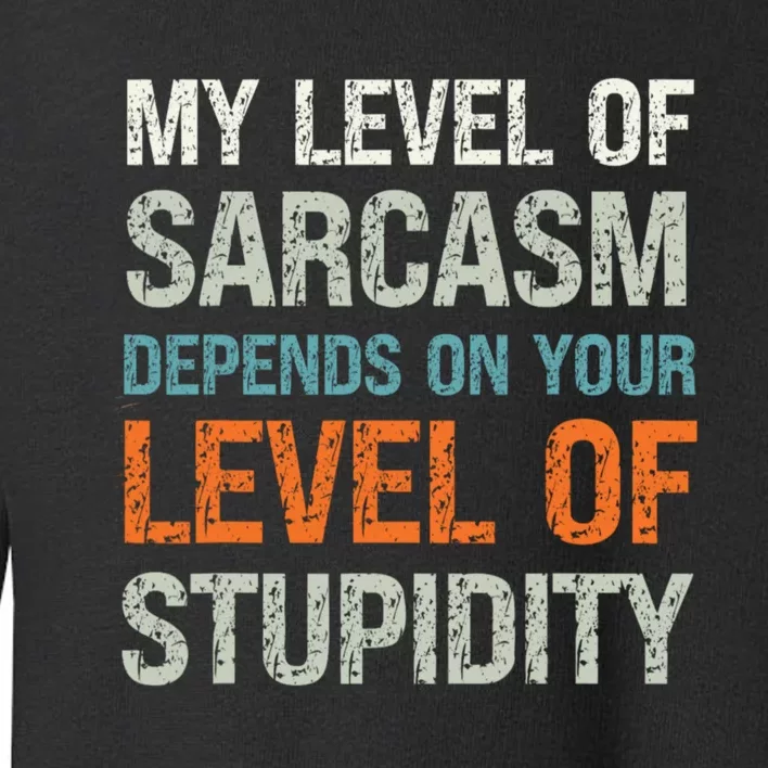 My Level Of Sarcasm Depends On Your Level Of Stupidity Toddler Sweatshirt