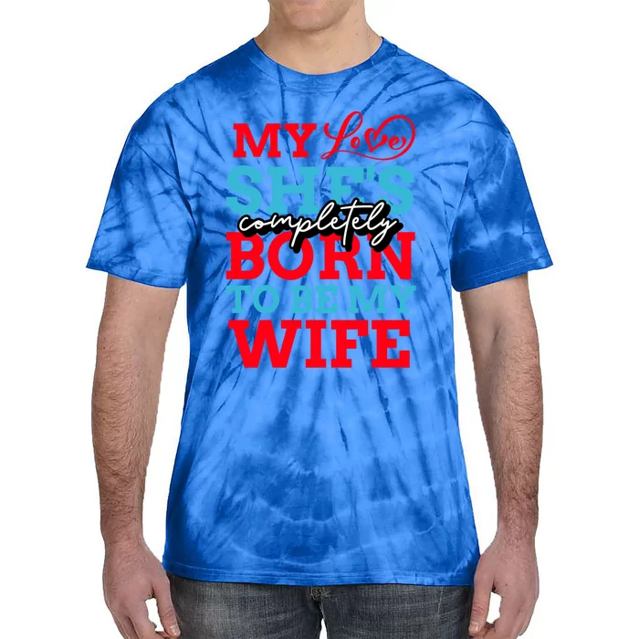 My Love She's Completely Born To Be My Wife Gift Tie-Dye T-Shirt