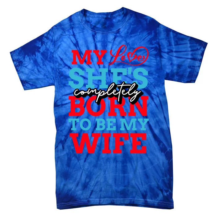 My Love She's Completely Born To Be My Wife Gift Tie-Dye T-Shirt