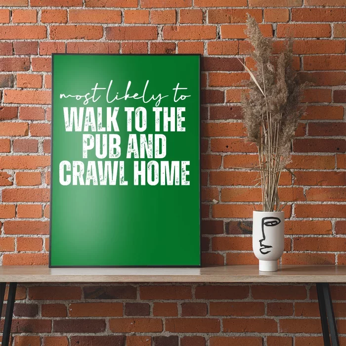 Most Likely To Walk To The Pub And Crawl Home St Patricks Day Poster