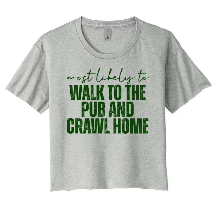 Most Likely To Walk To The Pub And Crawl Home St Patricks Day Women's Crop Top Tee