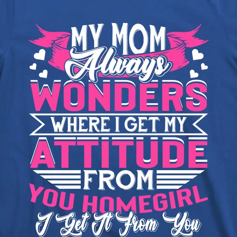 My Mom Always Wonders Where I Get My Attitude Funny Gift T-Shirt