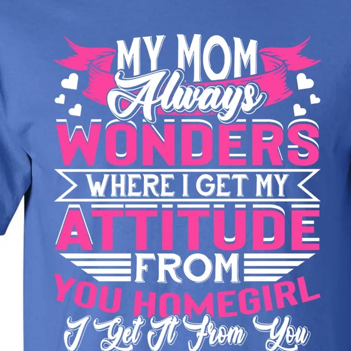 My Mom Always Wonders Where I Get My Attitude Funny Gift Tall T-Shirt