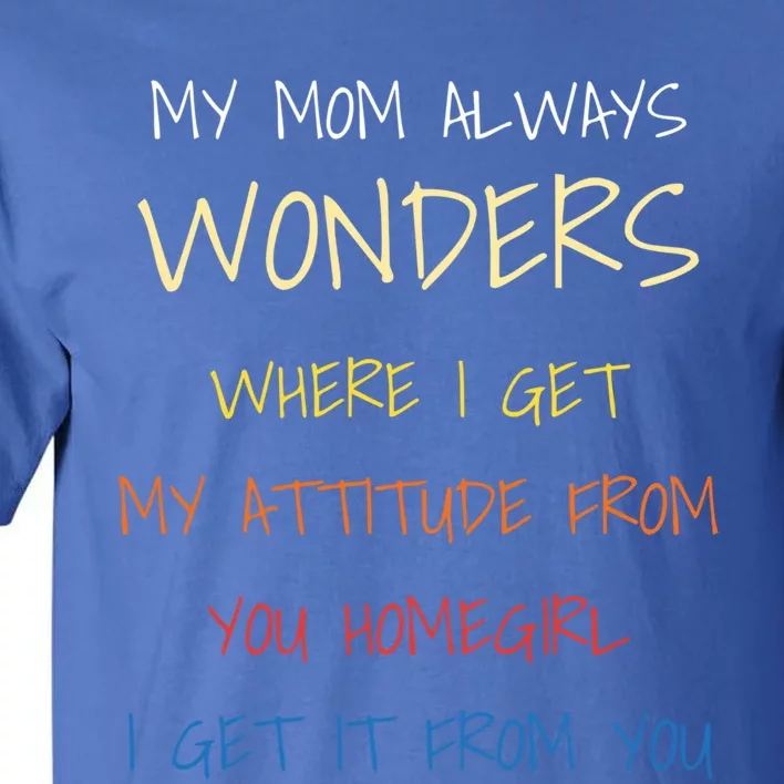 My Mom Always Wonders Where I Get My Attitude From Great Gift Cool Gift Tall T-Shirt