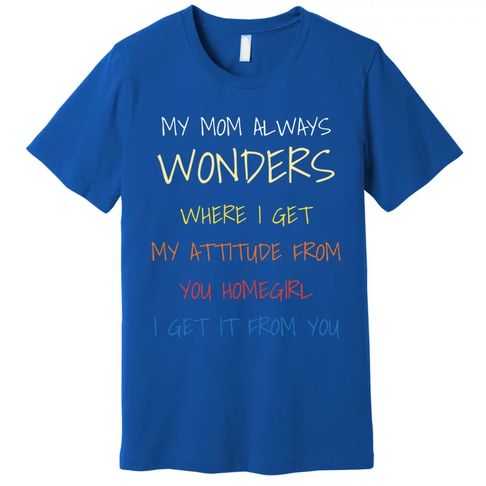 My Mom Always Wonders Where I Get My Attitude From Great Gift Cool Gift Premium T-Shirt