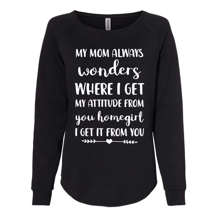 My Mom Always Wonders Where I Get My Attitude From Cute Gift Womens California Wash Sweatshirt