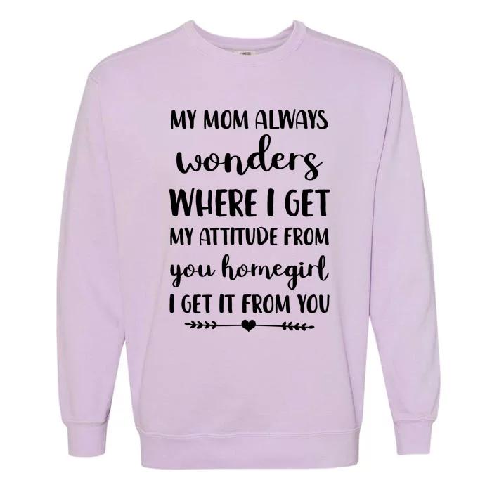 My Mom Always Wonders Where I Get My Attitude From Funny Gift Garment-Dyed Sweatshirt