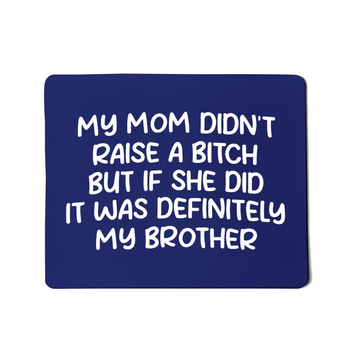 My Mom Didnt Raise A Bitch But If She Did It Was Definitely My Brother Mousepad