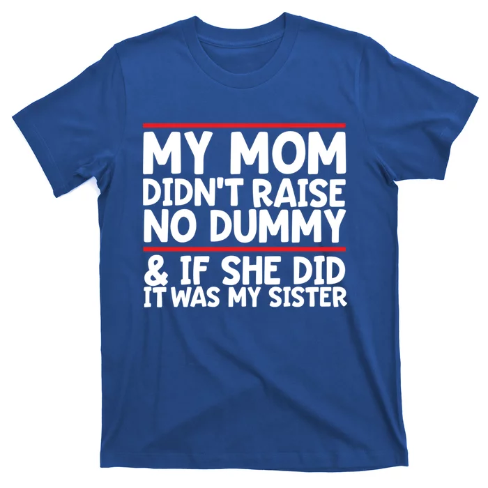 My Mom Didn't Raise No Dummy And If She Did It Was My Sister Gift T-Shirt