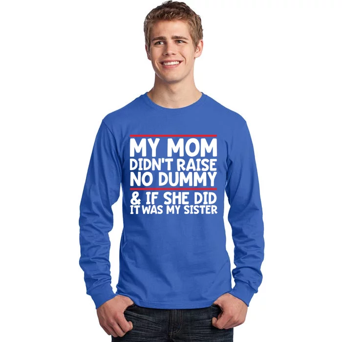 My Mom Didn't Raise No Dummy And If She Did It Was My Sister Gift Tall Long Sleeve T-Shirt